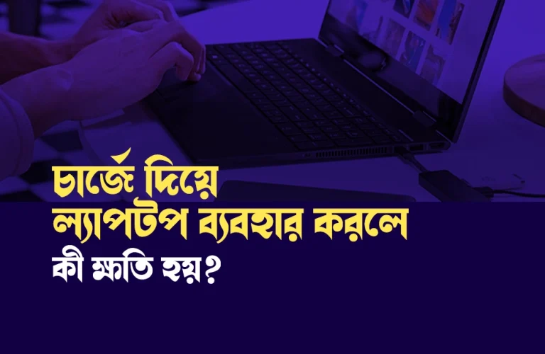 চার্জে দিয়ে ল্যাপটপ ব্যবহার করলে কি ক্ষতি হয়?