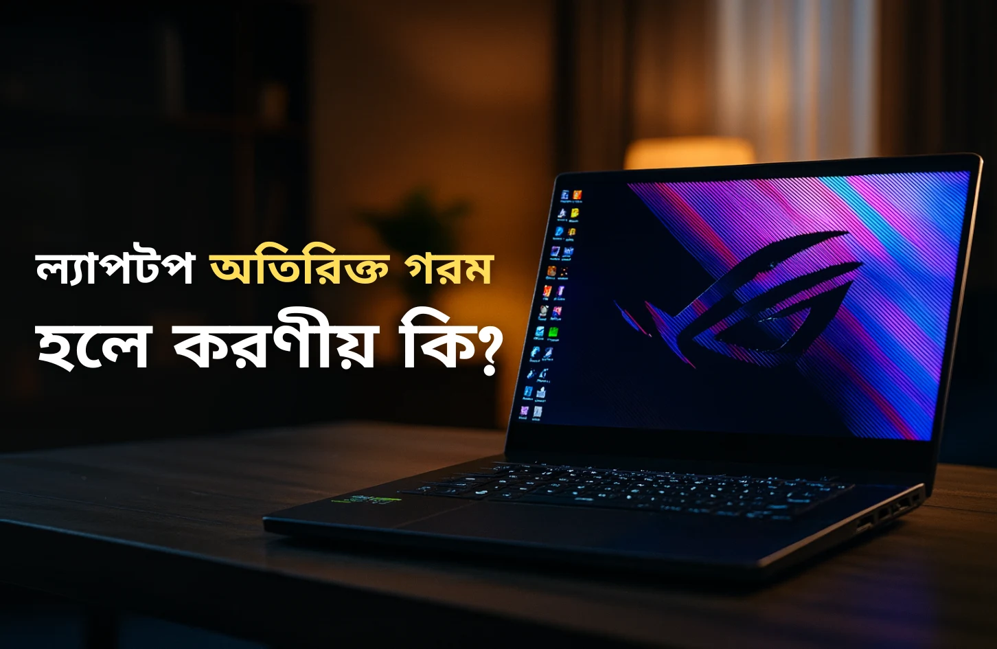 ল্যাপটপ অতিরিক্ত গরম হলে করনীয় কি?